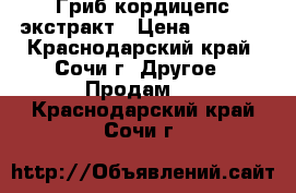 Гриб кордицепс экстракт › Цена ­ 3 500 - Краснодарский край, Сочи г. Другое » Продам   . Краснодарский край,Сочи г.